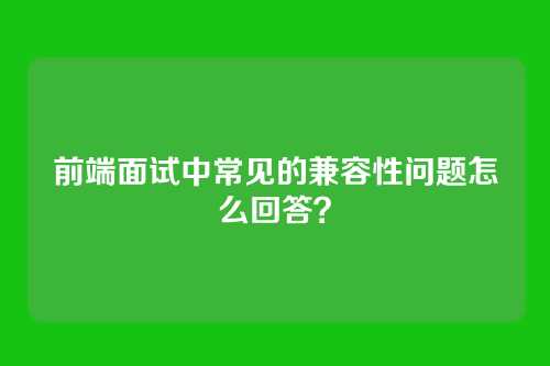 前端面试中常见的兼容性问题怎么回答?
