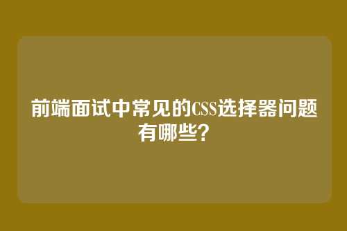 前端面试中常见的CSS选择器问题有哪些?