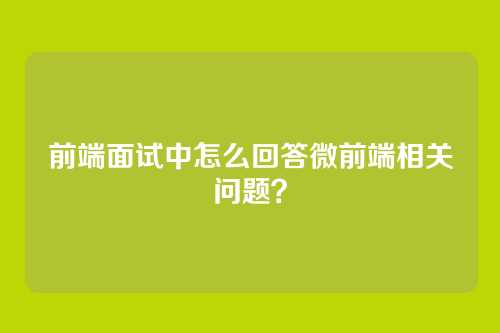 前端面试中怎么回答微前端相关问题？