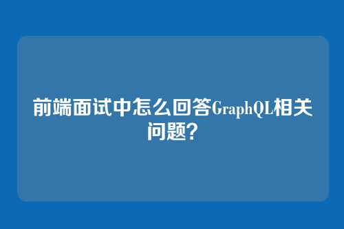 前端面试中怎么回答GraphQL相关问题？