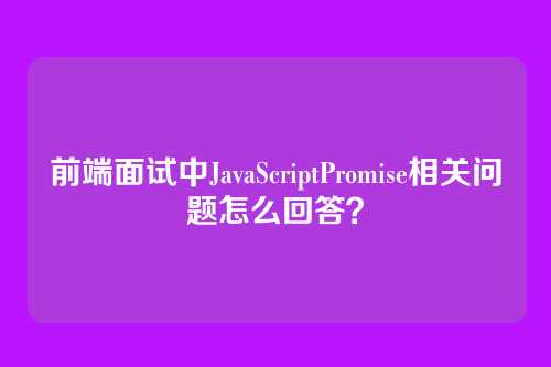 前端面试中JavaScriptPromise相关问题怎么回答？