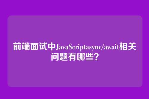 前端面试中JavaScriptasync/await相关问题有哪些？