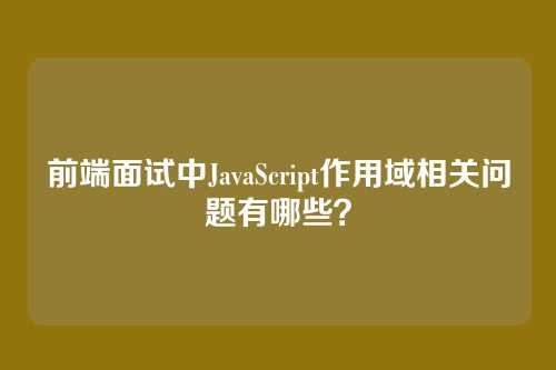 前端面试中JavaScript作用域相关问题有哪些？