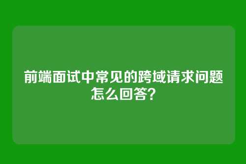 前端面试中常见的跨域请求问题怎么回答?