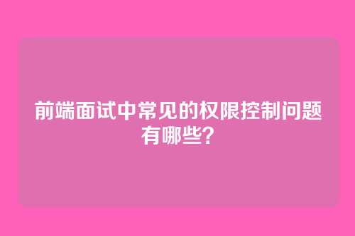 前端面试中常见的权限控制问题有哪些？
