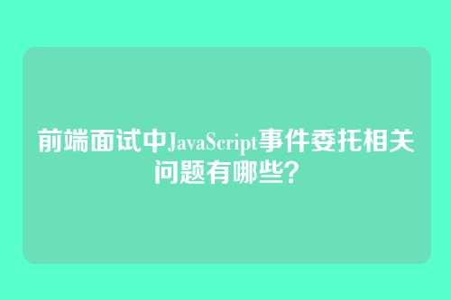 前端面试中JavaScript事件委托相关问题有哪些？
