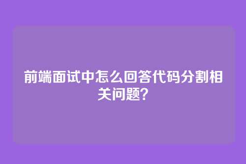 前端面试中怎么回答代码分割相关问题？