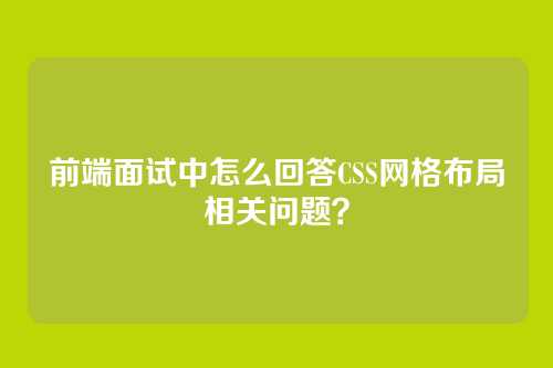 前端面试中怎么回答CSS网格布局相关问题？