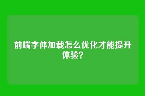 前端字体加载怎么优化才能提升体验?
