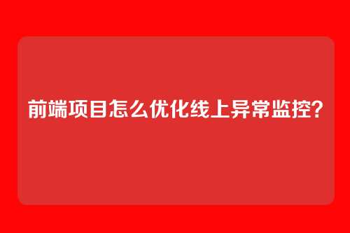 前端项目怎么优化线上异常监控?