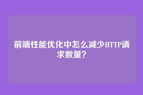 前端性能优化中怎么减少HTTP请求数量?