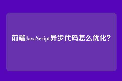 前端JavaScript异步代码怎么优化?