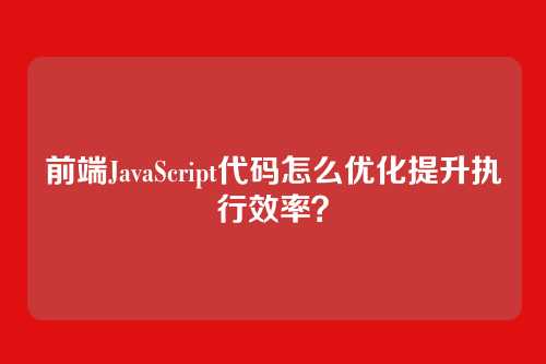 前端JavaScript代码怎么优化提升执行效率?