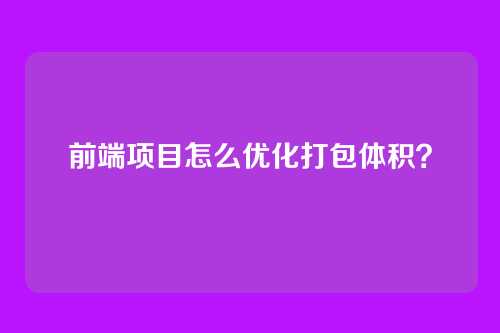 前端项目怎么优化打包体积？