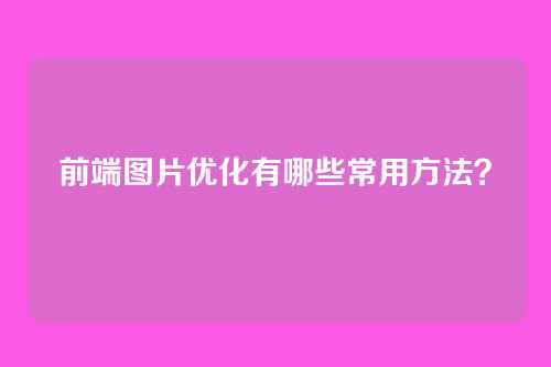 前端图片优化有哪些常用方法?