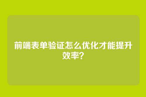 前端表单验证怎么优化才能提升效率?