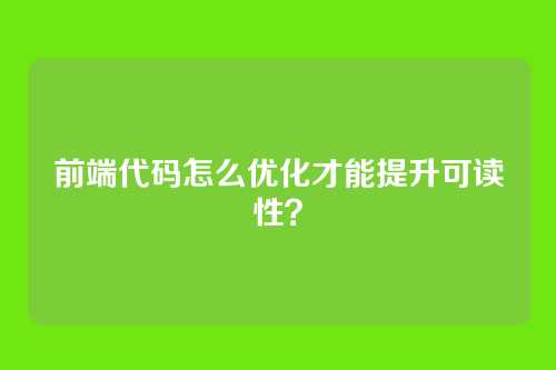 前端代码怎么优化才能提升可读性?