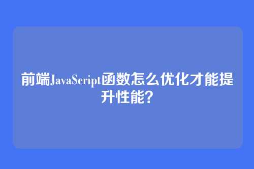 前端JavaScript函数怎么优化才能提升性能?