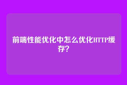 前端性能优化中怎么优化HTTP缓存?