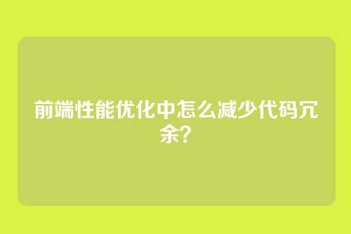 前端性能优化中怎么减少代码冗余?