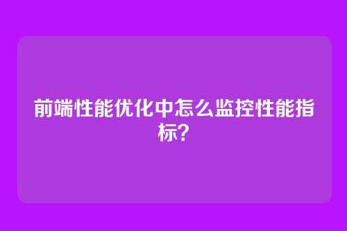 前端性能优化中怎么监控性能指标?