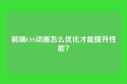 前端CSS动画怎么优化才能提升性能?