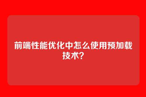 前端性能优化中怎么使用预加载技术?