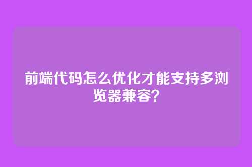 前端代码怎么优化才能支持多浏览器兼容?