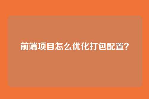 前端项目怎么优化打包配置?