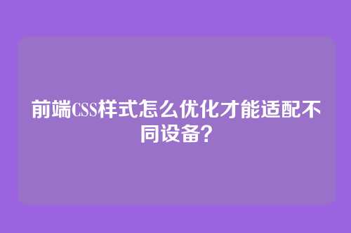 前端CSS样式怎么优化才能适配不同设备?