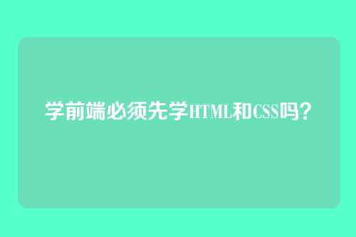 学前端必须先学HTML和CSS吗?