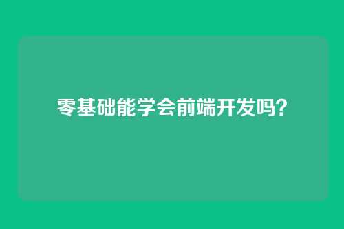 零基础能学会前端开发吗?