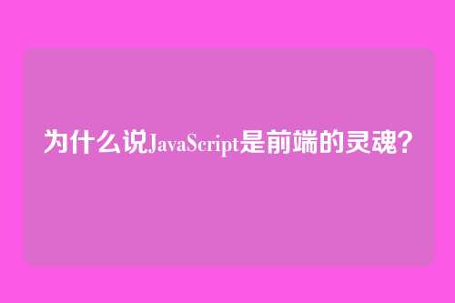 为什么说JavaScript是前端的灵魂?
