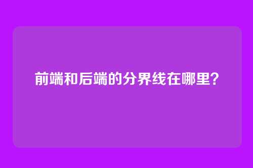 前端和后端的分界线在哪里?