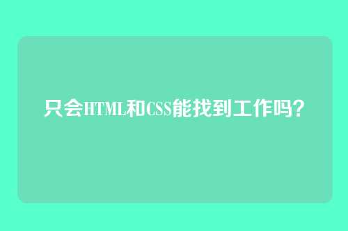 只会HTML和CSS能找到工作吗?