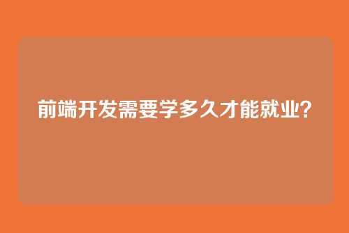 前端开发需要学多久才能就业？