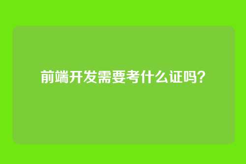 前端开发需要考什么证吗?