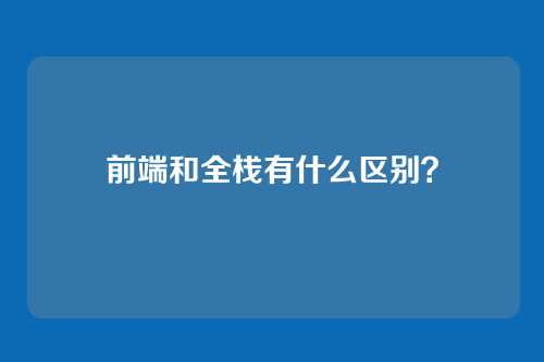 前端和全栈有什么区别?