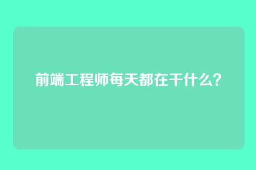 前端工程师每天都在干什么?