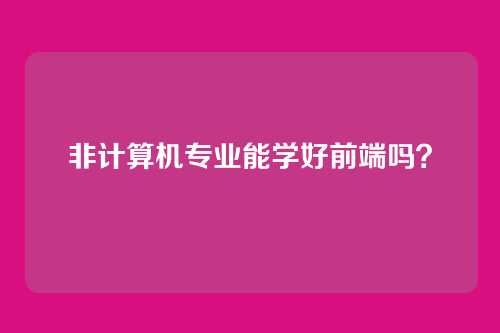 非计算机专业能学好前端吗？