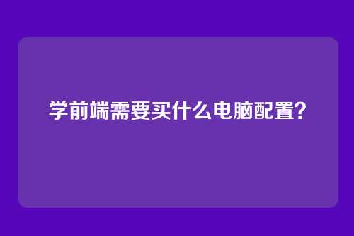 学前端需要买什么电脑配置?