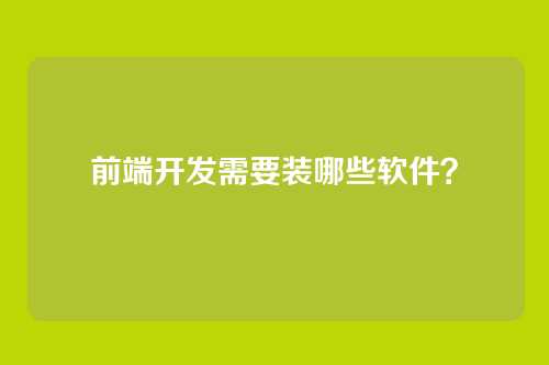前端开发需要装哪些软件?