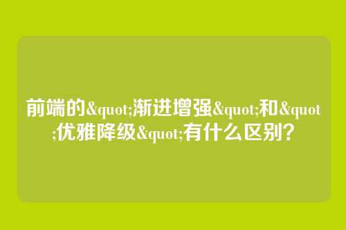 前端的"渐进增强"和"优雅降级"有什么区别?