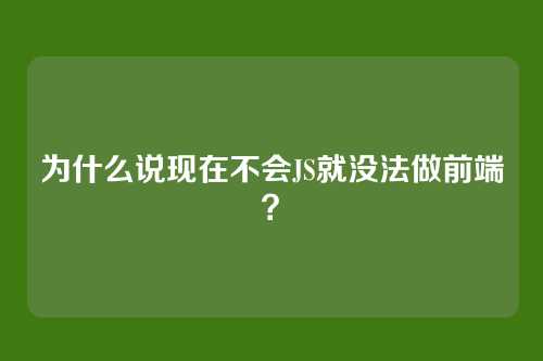 为什么说现在不会JS就没法做前端?