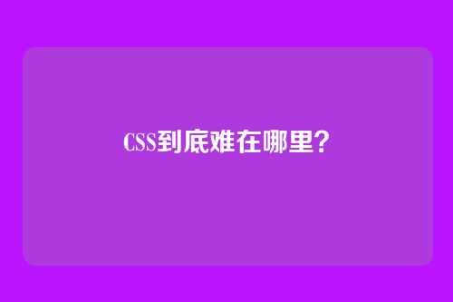 CSS到底难在哪里？
