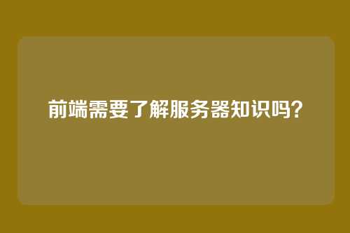 前端需要了解服务器知识吗?