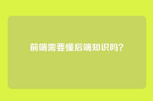 前端需要懂后端知识吗?