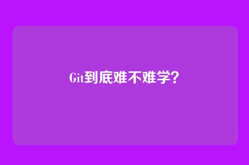 Git到底难不难学?