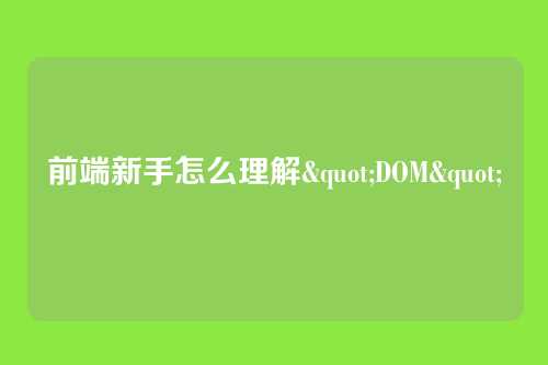 前端新手怎么理解"DOM"
