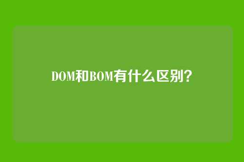 DOM和BOM有什么区别？
